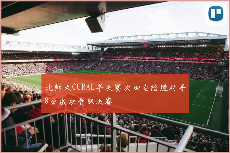 北师大CUBAL半决赛次回合险胜对手8分成功晋级决赛