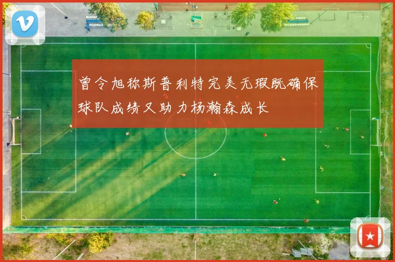 曾令旭称斯普利特完美无瑕既确保球队成绩又助力杨瀚森成长