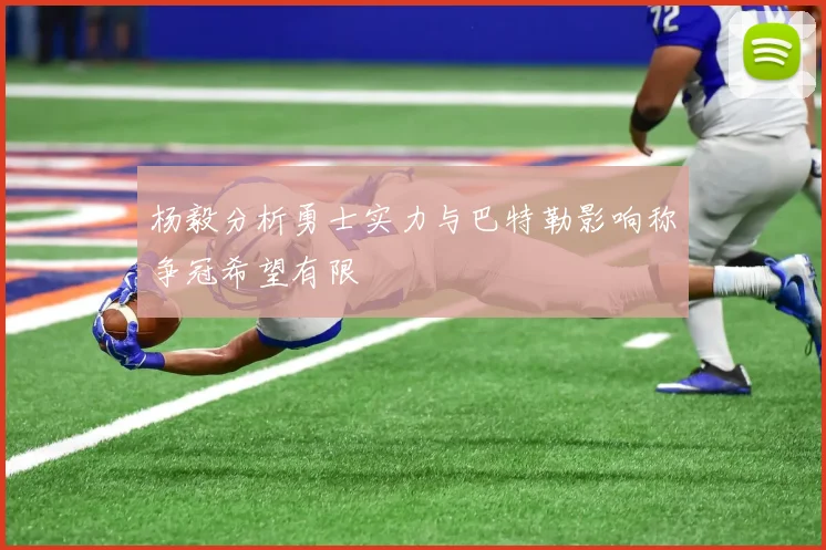 杨毅分析勇士实力与巴特勒影响称争冠希望有限