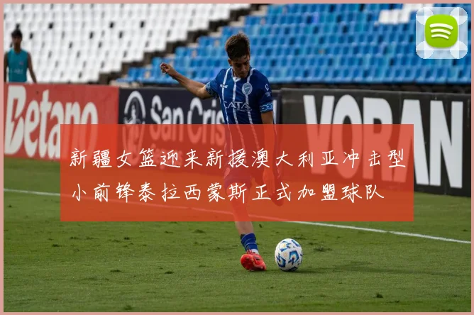 新疆女篮迎来新援澳大利亚冲击型小前锋泰拉西蒙斯正式加盟球队