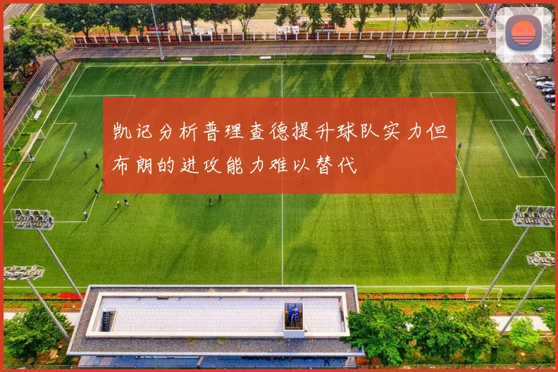 凯记分析普理查德提升球队实力但布朗的进攻能力难以替代