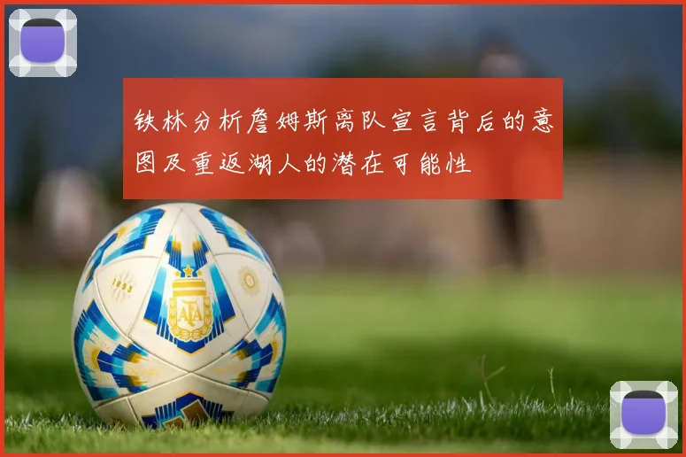 铁林分析詹姆斯离队宣言背后的意图及重返湖人的潜在可能性