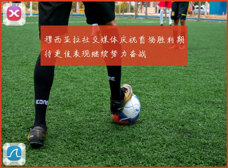 穆西亚拉社交媒体庆祝首场胜利期待更佳表现继续努力奋战