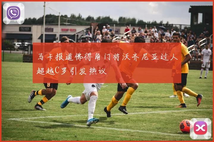 马卡报道佛得角门将沃齐尼亚过人超越C罗引发热议