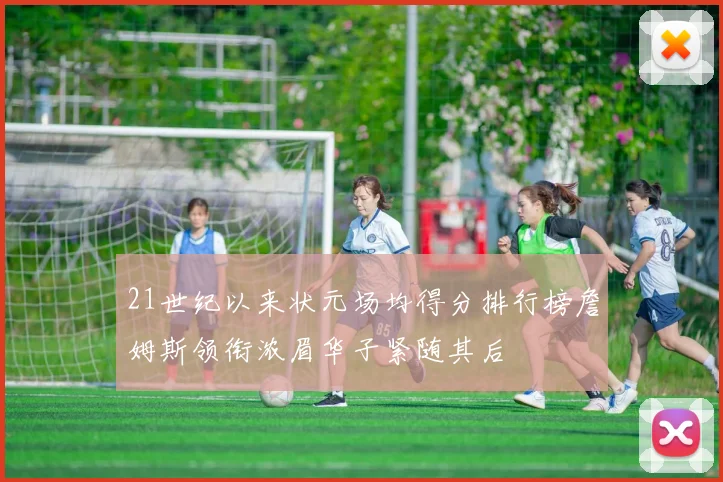 21世纪以来状元场均得分排行榜詹姆斯领衔浓眉华子紧随其后