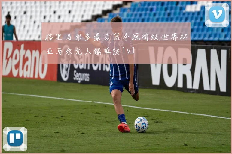 格里马尔多豪言若夺冠将纹世界杯亚马尔无人能单防1v1