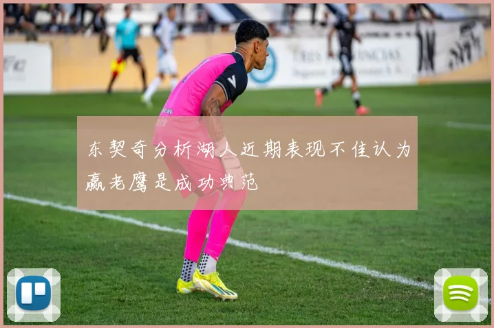 东契奇分析湖人近期表现不佳认为赢老鹰是成功典范